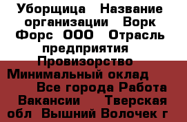 Уборщица › Название организации ­ Ворк Форс, ООО › Отрасль предприятия ­ Провизорство › Минимальный оклад ­ 30 000 - Все города Работа » Вакансии   . Тверская обл.,Вышний Волочек г.
